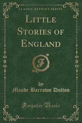 Little Stories of England (Classic Reprint) - Dutton, Maude Barrows