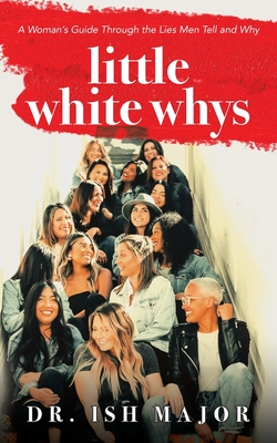 Little White Whys: A Woman's Guide through the Lies Men Tell and Why - Major, Ish, Dr.