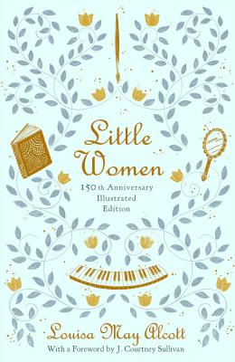 Little Women (150th Anniversary Edition) - Alcott, Louisa May, and Sullivan, J Courtney (Foreword by), and Gupta, Shreya