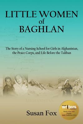 Little Women of Baghlan: The Story of a Nursing School for Girls in Afghanistan, the Peace Corps, and Life Before the Taliban - Fox, Susan, M.A