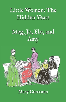 Little Women: The Hidden Years: Meg, Jo, Flo, and Amy - Corcoran, Mary