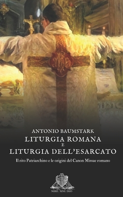 Liturgia Romana e liturgia dell'esarcato: Il rito patriarchino e le origini del Canon missae Romano - Tosi, Francesco (Editor), and Baumstark, Antonio