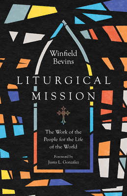 Liturgical Mission: The Work of the People for the Life of the World - Bevins, Winfield, and Gonzlez, Justo L (Foreword by)