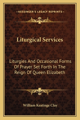 Liturgical Services: Liturgies And Occasional Forms Of Prayer Set Forth In The Reign Of Queen Elizabeth - Clay, William Keatinge (Editor)