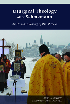 Liturgical Theology After Schmemann: An Orthodox Reading of Paul Ricoeur - Butcher, Brian A, and Fba (Foreword by)