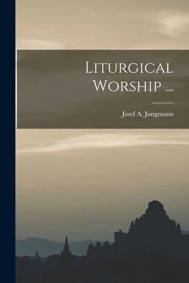 Liturgical Worship ... - Jungmann, Josef a (Josef Andreas) 1 (Creator)