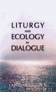 Liturgy and Ecology in Dialogue - Mick, Lawrence E