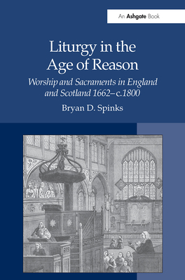 Liturgy in the Age of Reason: Worship and Sacraments in England and Scotland 1662-c.1800 - Spinks, Bryan D.