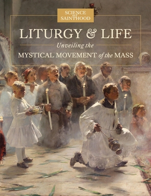 Liturgy & Life: Unveiling the Mystical Movement of the Mass - Leonard, Matthew, and Nunez, John Paul