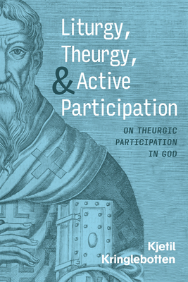 Liturgy, Theurgy, and Active Participation - Kringlebotten, Kjetil