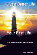 Live a Better Life Your Best Life: And Make the World a Better Place