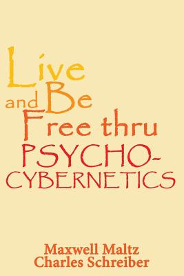 Live and Be Free Thru Psycho-Cybernetics - Maltz, Maxwell, M.D., and Schreiber, Charles