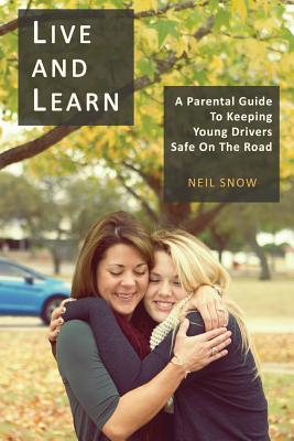 Live and Learn: A parental gude to keeping young drivers safe on the road - Snow Msc, Neil