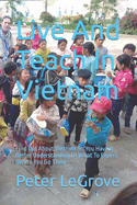 Live and Teach in Vietnam: Find Out about Vietnam So You Have a Better Understanding of What to Expect Before You Go There