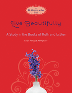 Live Beautifully: A Study in the Books of Ruth and Esther: A 20-Minutes-A-Day Study