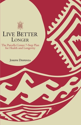 Live Better Longer: The Parcells Center Seven-Step Plan for Health and Longevity - Dispenza, Joseph, and Gittleman, Ann Louise, PH.D., CNS (Foreword by)