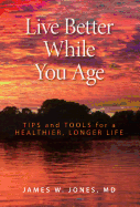 Live Better While You Age: Tips and Tools for a Healthier, Longer Life