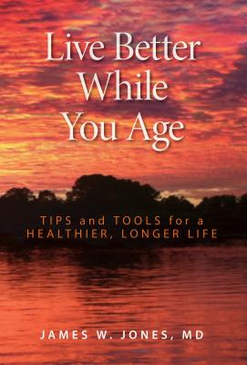 Live Better While You Age: Tips and Tools for a Healthier, Longer Life - Jones, James W