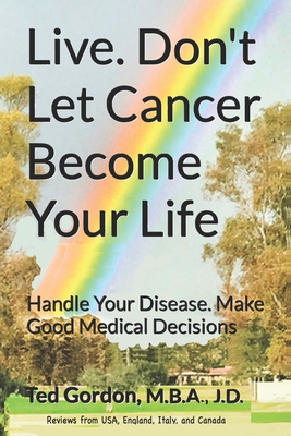 Live. Don't Let Cancer Become Your Life: Handle Your Disease. Make Good Medical Decisions - Gordon, Ted H