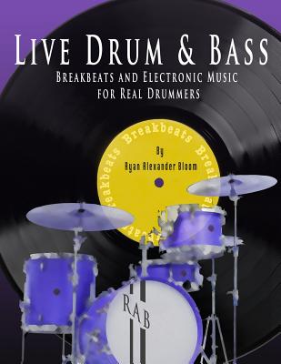 Live Drum & Bass: Breakbeats and Electronic Music for Real Drummers - Bloom, Ryan Alexander