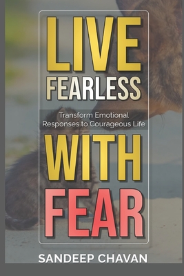 Live Fearless with Fear: Transform Emotional Responses to Courageous Life - Chavan, Sandeep