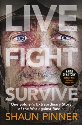 Live. Fight. Survive.: An ex-British soldier's account of courage, resistance and defiance fighting for Ukraine against Russia - Pinner, Shaun