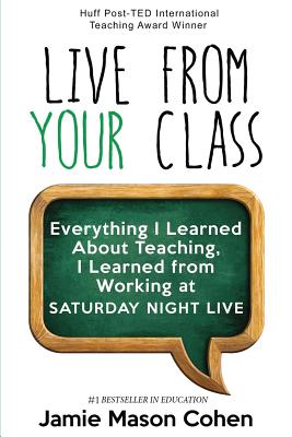 Live from Your Class: Everything I Learned About Teaching, I Learned from Working at Saturday Night Live - Cohen, Jamie Mason