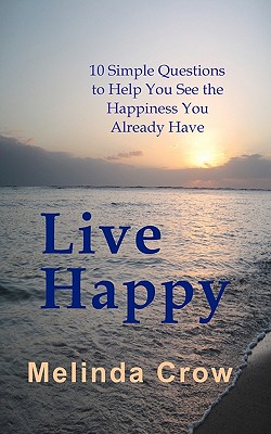 Live Happy: 10 Simple Questions To Help You See the Happiness You Already Have - Crow, Melinda