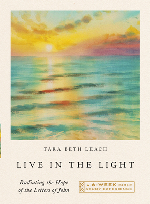 Live in the Light: Radiating the Hope of the Letters of John--A 6-Week Bible Study with Video Access - Leach, Tara Beth