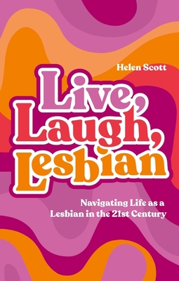 Live, Laugh, Lesbian: Navigating Life as a Lesbian in the 21st Century - Scott, Helen