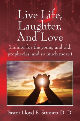 Live Life, Laughter, And Love: (Humor for the young and old, prophecies, and so much more.) - Stinnett D D, Pastor Lloyd E