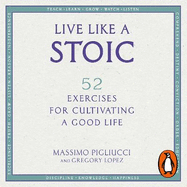 Live Like A Stoic: 52 Exercises for Cultivating a Good Life