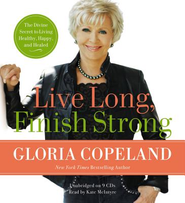 Live Long, Finish Strong: The Divine Secret to Living Healthy, Happy, and Healed - Copeland, Gloria, and McIntyre, Kate (Read by)