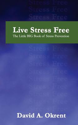 Live Stress Free: The Little Big Book of Stress Prevention - Okrent, MR David a