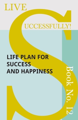 Live Successfully! Book No. 12 - Life Plan for Success and Happiness - McHardy, D N