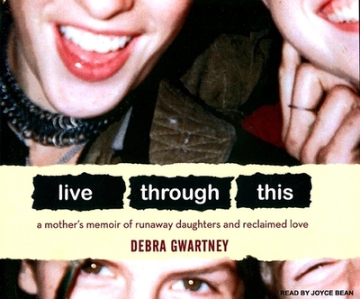 Live Through This: A Mother's Memoir of Runaway Daughters and Reclaimed Love - Gwartney, Debra, and Bean, Joyce (Narrator)