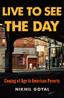 Live to See the Day: Coming of Age in American Poverty - Goyal, Nikhil