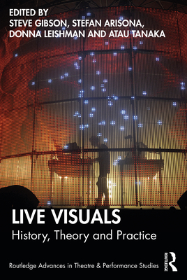 Live Visuals: History, Theory, Practice - Gibson, Steve (Editor), and Arisona, Stefan (Editor), and Leishman, Donna (Editor)