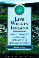 Live Well in Ireland: How to Relocate, Retire and Increase Your Standard of Living - Harvey, S.