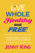 Live Whole, Healthy, and Free!