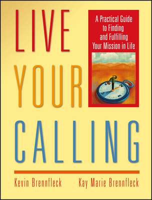 Live Your Calling: A Practical Guide to Finding and Fulfilling Your Mission in Life - Brennfleck, Kevin, and Brennfleck, Kay Marie