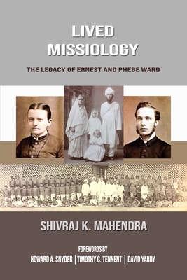 Lived Missiology: The Legacy of Ernest and Phebe Ward - Snyder, Howard A (Foreword by), and Tennent, Timothy C (Foreword by), and Yardy, David (Foreword by)