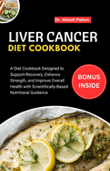Liver Cancer diet Cookbook: A Diet Cookbook Designed to Support Recovery, Enhance Strength, and Improve Overall Health with Scientifically-Based Nutritional Guidance