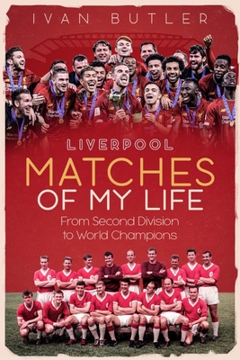 Liverpool Matches of My Lifetime: From Second Division to World Champions - Butler, Ivan