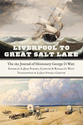Liverpool to Great Salt Lake: The 1851 Journal of Missionary George D. Watt - Carruth, Lajean Purcell (Editor), and Watt, Ronald G (Editor), and Woods, Fred E (Introduction by)