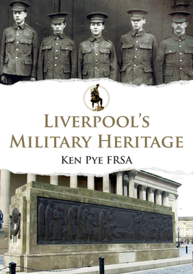 Liverpool's Military Heritage - Pye, Ken