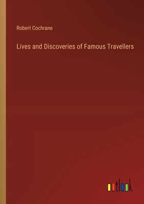 Lives and Discoveries of Famous Travellers - Cochrane, Robert