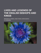 Lives and Legends of the English Bishops and Kings; Mediaeval Monks, and Other Later Saints
