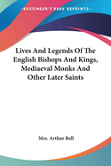 Lives And Legends Of The English Bishops And Kings, Mediaeval Monks And Other Later Saints