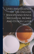 Lives And Legends Of The English Bishops And Kings Mediaeval Monks And Others Later Saints